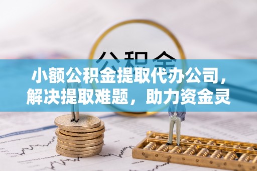 聂拉木小额公积金提取代办公司，解决提取难题，助力资金灵活使用