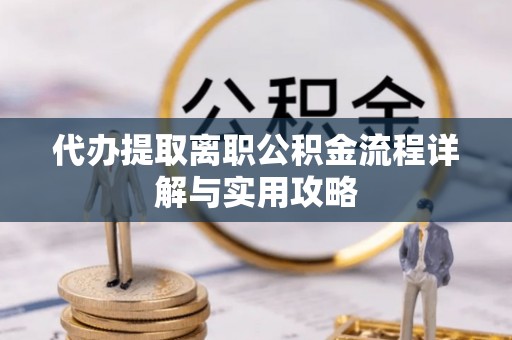 聂拉木代办提取离职公积金流程详解与实用攻略