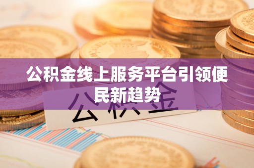 聂拉木公积金线上服务平台引领便民新趋势