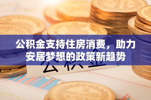 聂拉木公积金支持住房消费，助力安居梦想的政策新趋势