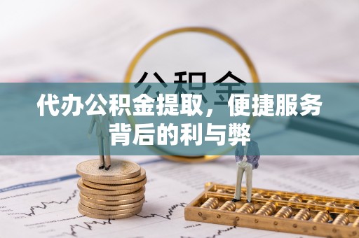 聂拉木代办公积金提取，便捷服务背后的利与弊