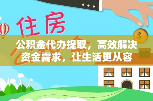 聂拉木公积金代办提取，高效解决资金需求，让生活更从容