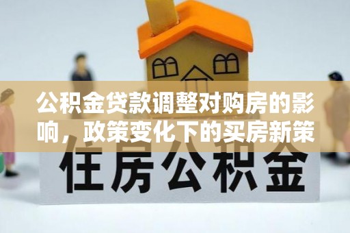 聂拉木公积金贷款调整对购房的影响，政策变化下的买房新策略
