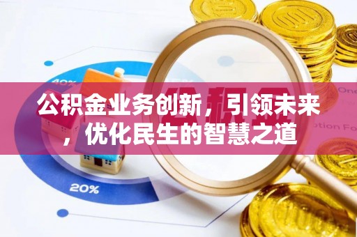 聂拉木公积金业务创新，引领未来，优化民生的智慧之道