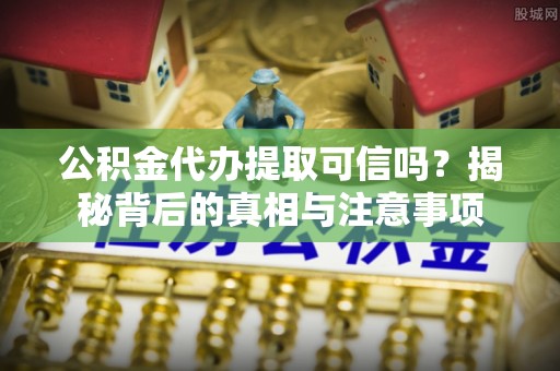 聂拉木公积金代办提取可信吗？揭秘背后的真相与注意事项