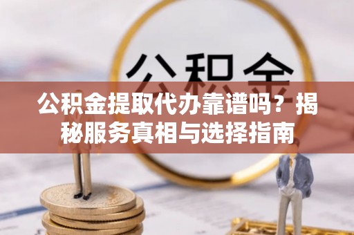 聂拉木公积金提取代办靠谱吗？揭秘服务真相与选择指南