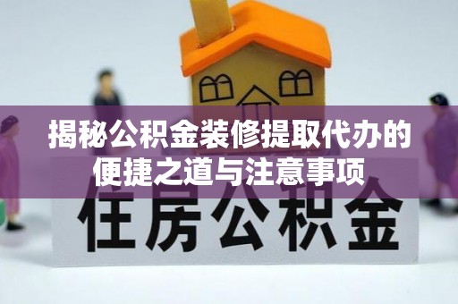 聂拉木揭秘公积金装修提取代办的便捷之道与注意事项