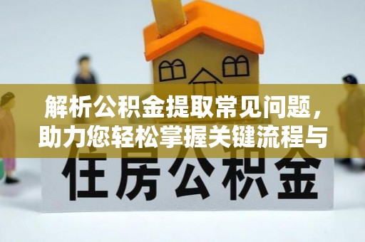 聂拉木解析公积金提取常见问题，助力您轻松掌握关键流程与技巧