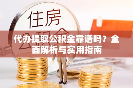 聂拉木代办提取公积金靠谱吗？全面解析与实用指南