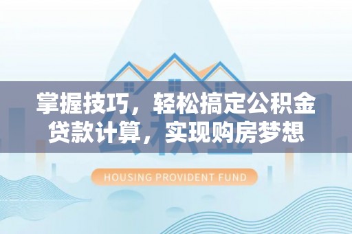 聂拉木掌握技巧，轻松搞定公积金贷款计算，实现购房梦想