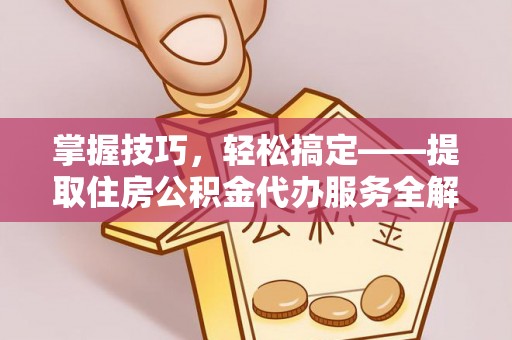 聂拉木掌握技巧，轻松搞定——提取住房公积金代办服务全解析