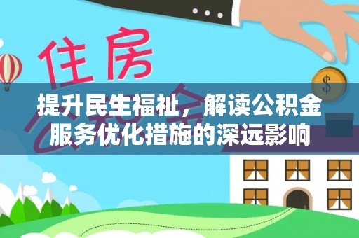 聂拉木提升民生福祉，解读公积金服务优化措施的深远影响