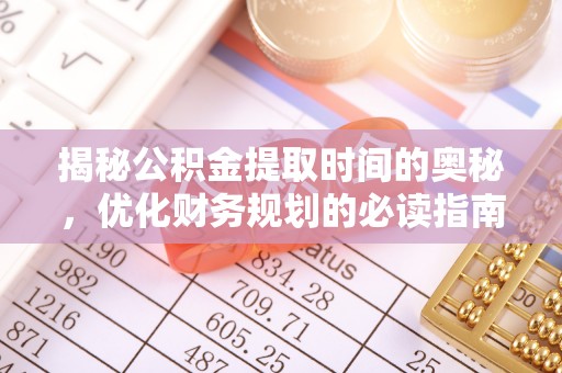 聂拉木揭秘公积金提取时间的奥秘，优化财务规划的必读指南