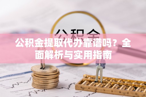 聂拉木公积金提取代办靠谱吗？全面解析与实用指南