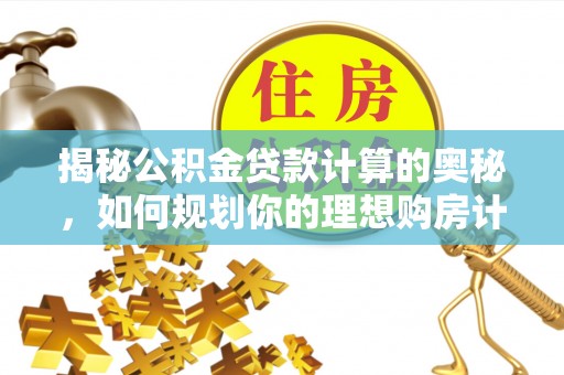 聂拉木揭秘公积金贷款计算的奥秘，如何规划你的理想购房计划
