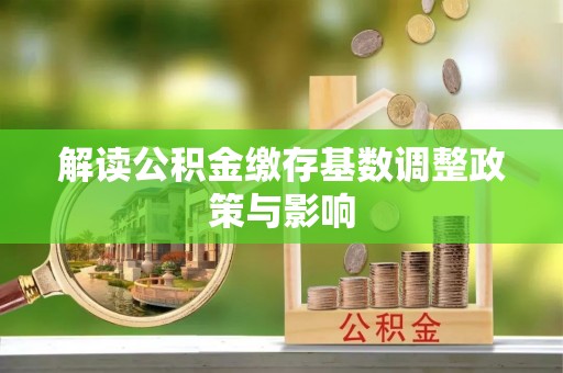 聂拉木解读公积金缴存基数调整政策与影响