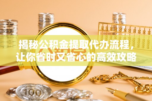 聂拉木揭秘公积金提取代办流程，让你省时又省心的高效攻略