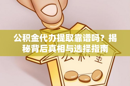 聂拉木公积金代办提取靠谱吗？揭秘背后真相与选择指南