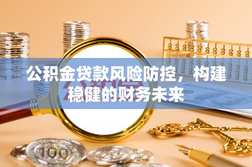 聂拉木公积金贷款风险防控，构建稳健的财务未来
