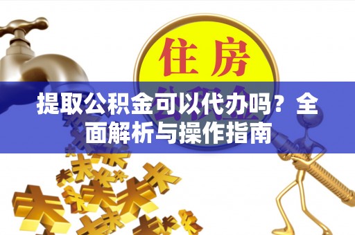 聂拉木提取公积金可以代办吗？全面解析与操作指南