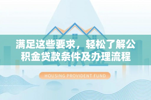 聂拉木满足这些要求，轻松了解公积金贷款条件及办理流程