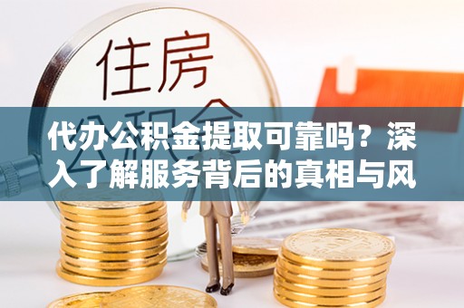 聂拉木代办公积金提取可靠吗？深入了解服务背后的真相与风险