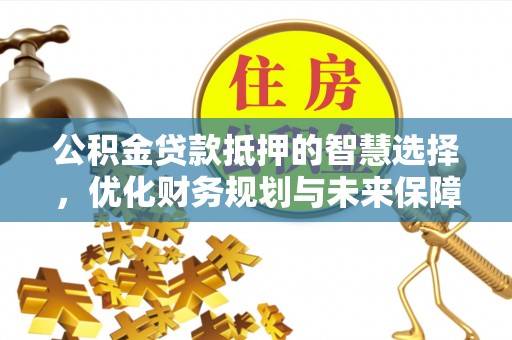 聂拉木公积金贷款抵押的智慧选择，优化财务规划与未来保障