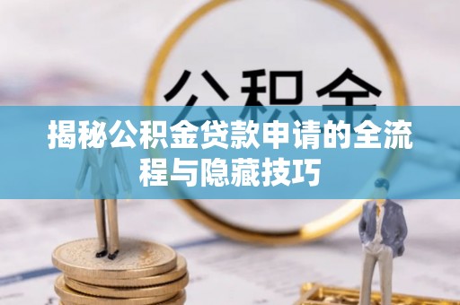 聂拉木揭秘公积金贷款申请的全流程与隐藏技巧