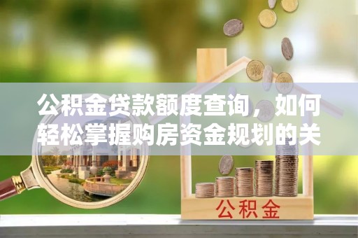 聂拉木公积金贷款额度查询，如何轻松掌握购房资金规划的关键