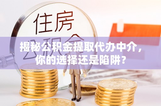 聂拉木揭秘公积金提取代办中介，你的选择还是陷阱？