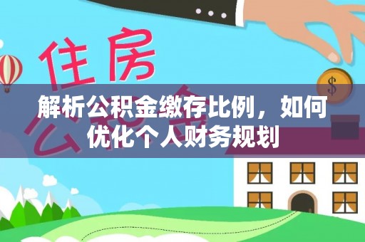聂拉木解析公积金缴存比例，如何优化个人财务规划