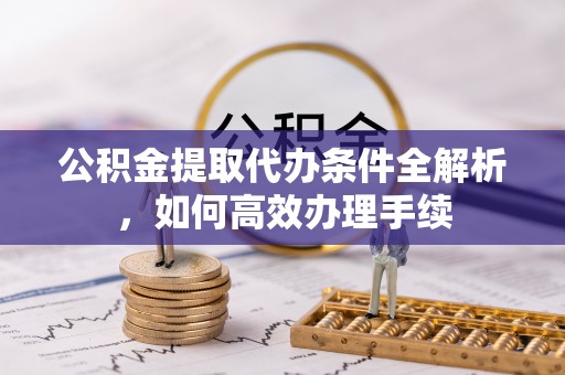 聂拉木公积金提取代办条件全解析，如何高效办理手续