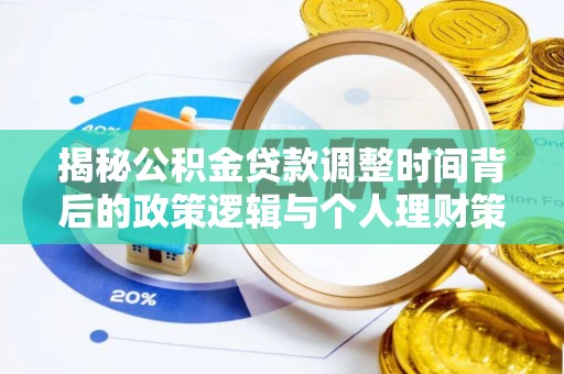 聂拉木揭秘公积金贷款调整时间背后的政策逻辑与个人理财策略