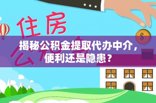 聂拉木揭秘公积金提取代办中介，便利还是隐患？