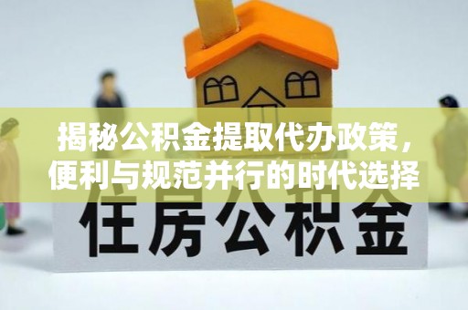 聂拉木揭秘公积金提取代办政策，便利与规范并行的时代选择
