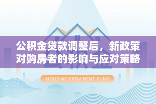 聂拉木公积金贷款调整后，新政策对购房者的影响与应对策略