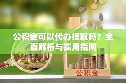 聂拉木公积金可以代办提取吗？全面解析与实用指南