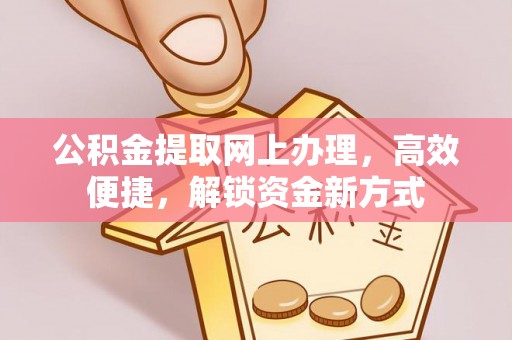 聂拉木公积金提取网上办理，高效便捷，解锁资金新方式