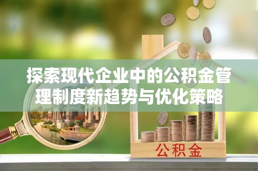 聂拉木探索现代企业中的公积金管理制度新趋势与优化策略
