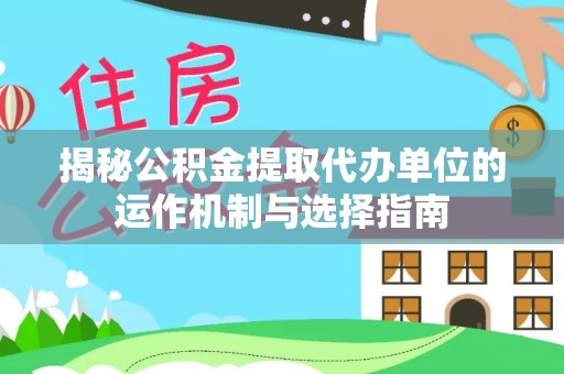聂拉木揭秘公积金提取代办单位的运作机制与选择指南