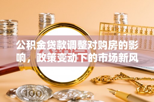 聂拉木公积金贷款调整对购房的影响，政策变动下的市场新风向