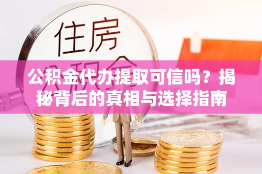 聂拉木公积金代办提取可信吗？揭秘背后的真相与选择指南