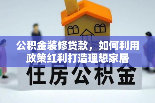 聂拉木公积金装修贷款，如何利用政策红利打造理想家居