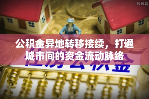 聂拉木公积金异地转移接续，打通城市间的资金流动脉络
