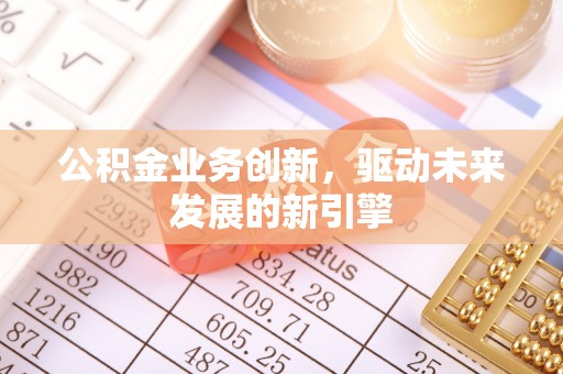 聂拉木公积金业务创新，驱动未来发展的新引擎