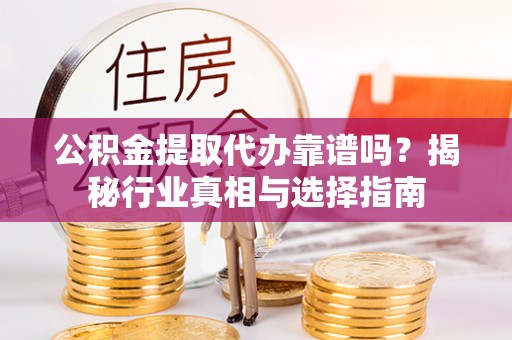 聂拉木公积金提取代办靠谱吗？揭秘行业真相与选择指南