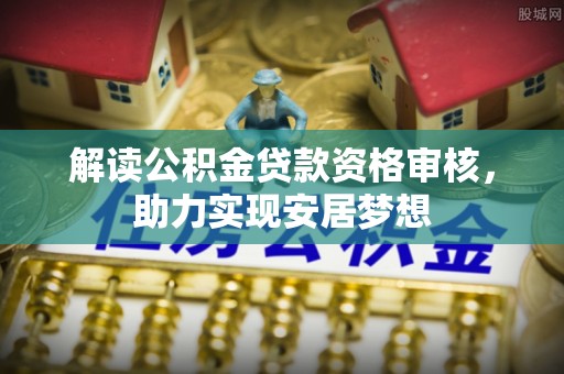 聂拉木解读公积金贷款资格审核，助力实现安居梦想