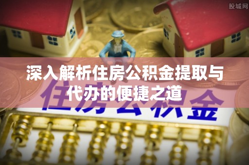 聂拉木深入解析住房公积金提取与代办的便捷之道