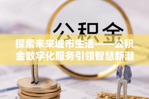 聂拉木探索未来城市生活——公积金数字化服务引领智慧新潮流