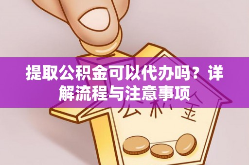 聂拉木提取公积金可以代办吗？详解流程与注意事项